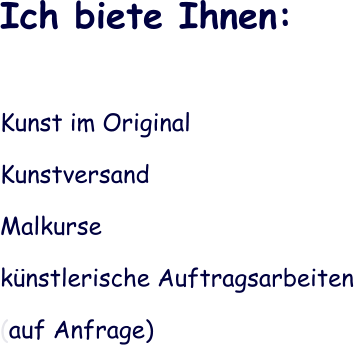 Ich biete Ihnen:  Kunst im Original Kunstversand Malkurse knstlerische Auftragsarbeiten  (auf Anfrage)